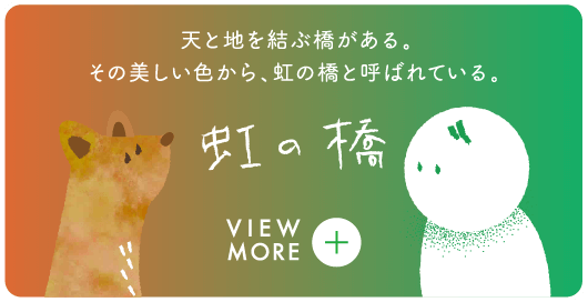 虹の橋 天と地を結ぶ橋がある。その美しい色から、虹の橋と呼ばれている。